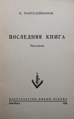 Пантелеймонов Б.Г. Последняя книга. Рассказы. Нью-Йорк: Издательство им. А.П. Чехова, 1952.